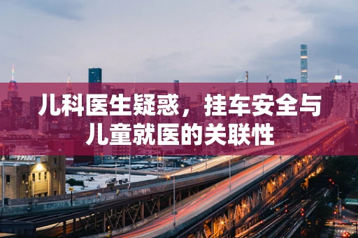 儿科医生疑惑，挂车安全与儿童就医的关联性