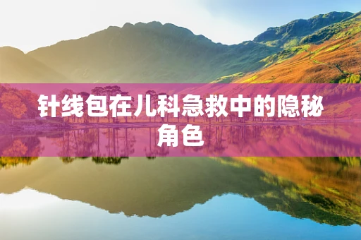 针线包在儿科急救中的隐秘角色