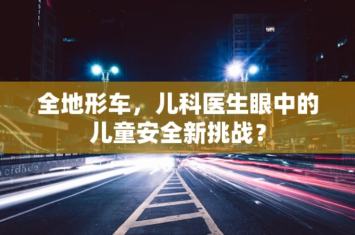全地形车，儿科医生眼中的儿童安全新挑战？