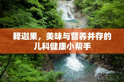 释迦果，美味与营养并存的儿科健康小帮手