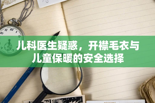 儿科医生疑惑，开襟毛衣与儿童保暖的安全选择
