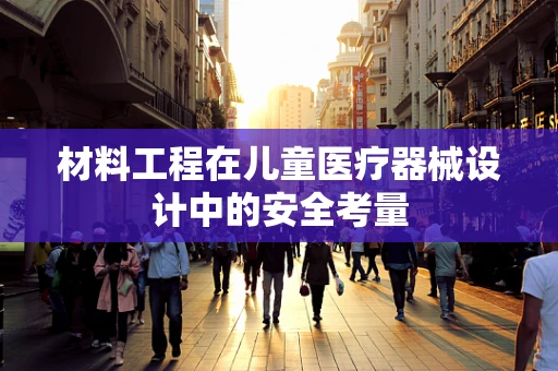 材料工程在儿童医疗器械设计中的安全考量