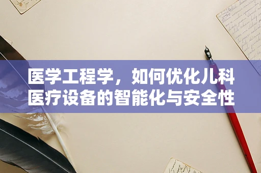 医学工程学，如何优化儿科医疗设备的智能化与安全性？