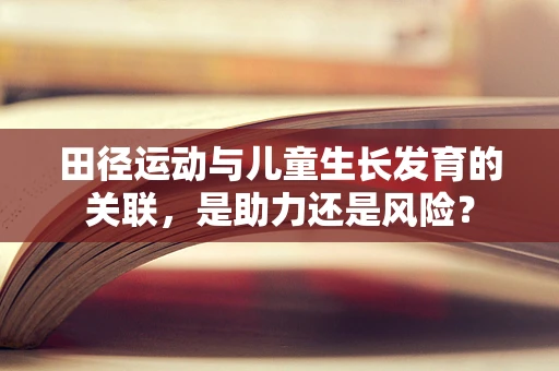 田径运动与儿童生长发育的关联，是助力还是风险？