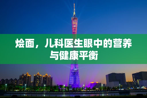 烩面，儿科医生眼中的营养与健康平衡