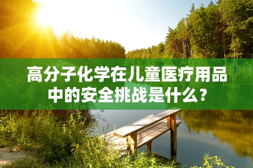 高分子化学在儿童医疗用品中的安全挑战是什么？