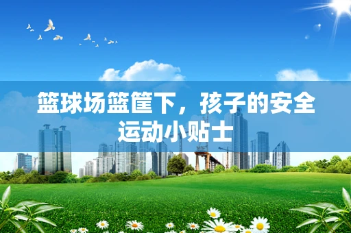 篮球场篮筐下，孩子的安全运动小贴士