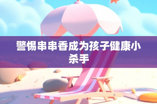 警惕串串香成为孩子健康小杀手