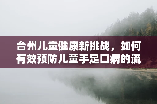 台州儿童健康新挑战，如何有效预防儿童手足口病的流行？