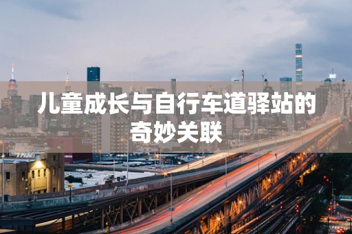 儿童成长与自行车道驿站的奇妙关联