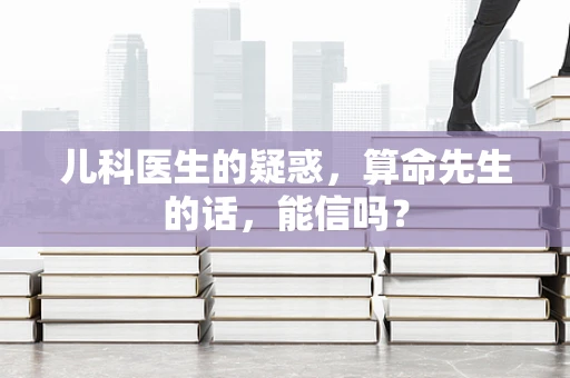 儿科医生的疑惑，算命先生的话，能信吗？