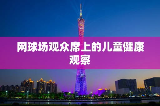 网球场观众席上的儿童健康观察