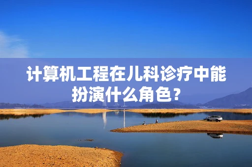 计算机工程在儿科诊疗中能扮演什么角色？