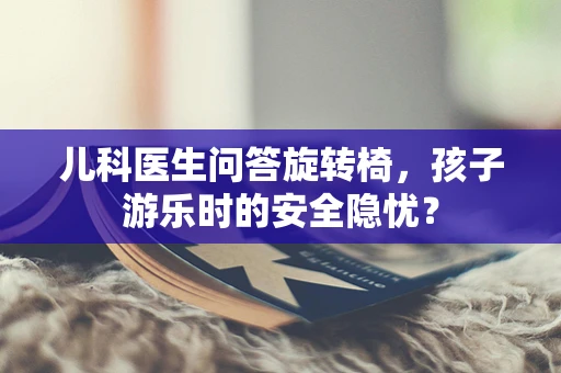 儿科医生问答旋转椅，孩子游乐时的安全隐忧？