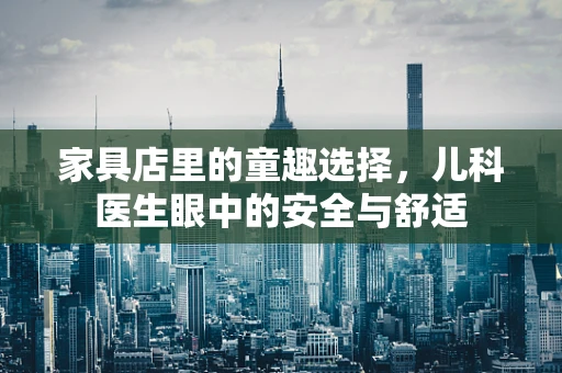 家具店里的童趣选择，儿科医生眼中的安全与舒适