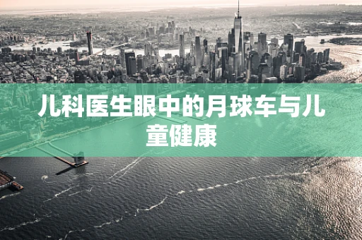 儿科医生眼中的月球车与儿童健康