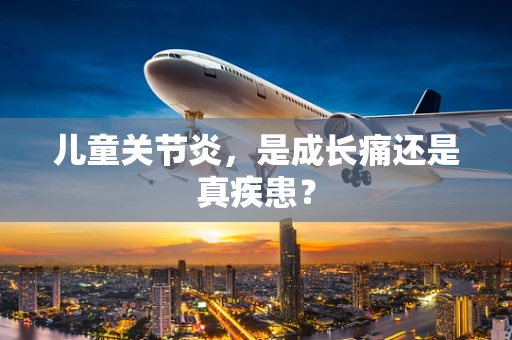 儿童关节炎，是成长痛还是真疾患？