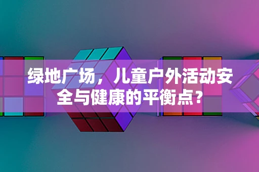 绿地广场，儿童户外活动安全与健康的平衡点？