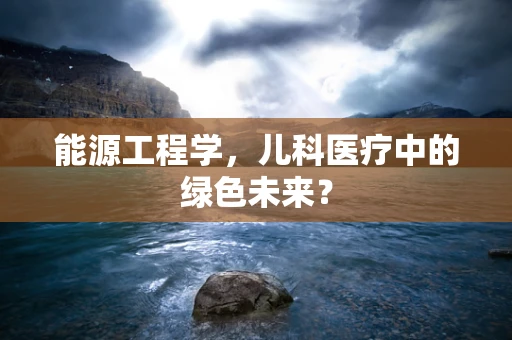 能源工程学，儿科医疗中的绿色未来？