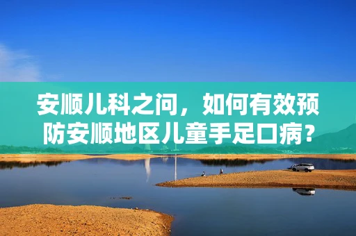 安顺儿科之问，如何有效预防安顺地区儿童手足口病？