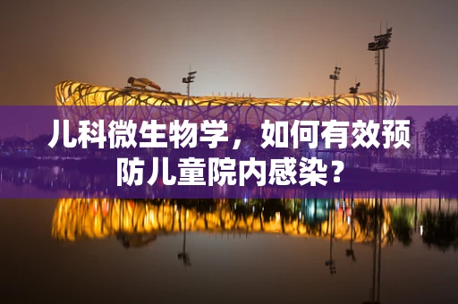 儿科微生物学，如何有效预防儿童院内感染？