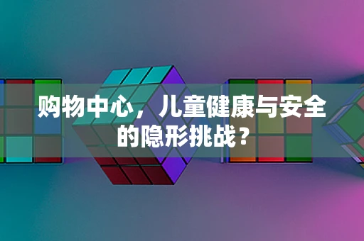 购物中心，儿童健康与安全的隐形挑战？