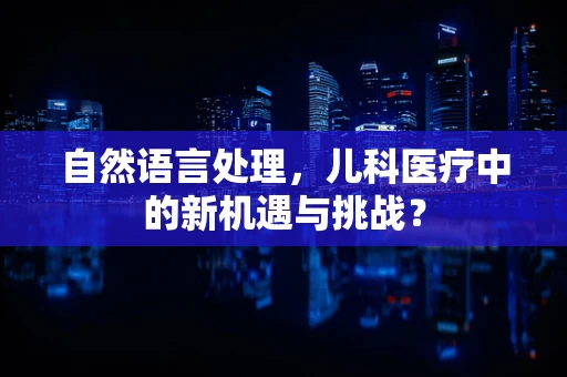 自然语言处理，儿科医疗中的新机遇与挑战？