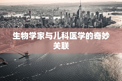生物学家与儿科医学的奇妙关联