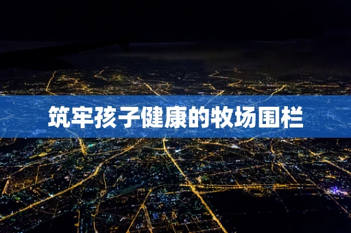 筑牢孩子健康的牧场围栏