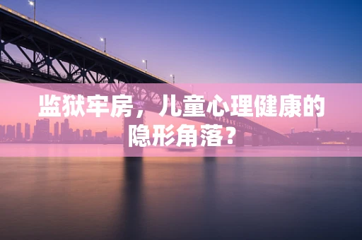 监狱牢房，儿童心理健康的隐形角落？