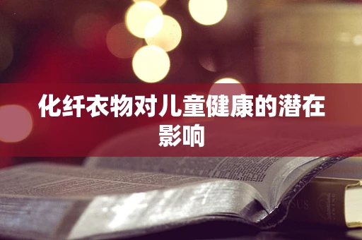 化纤衣物对儿童健康的潜在影响