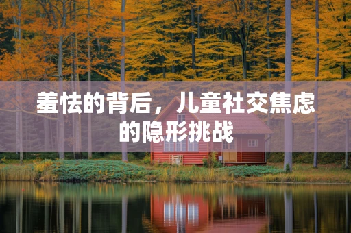羞怯的背后，儿童社交焦虑的隐形挑战