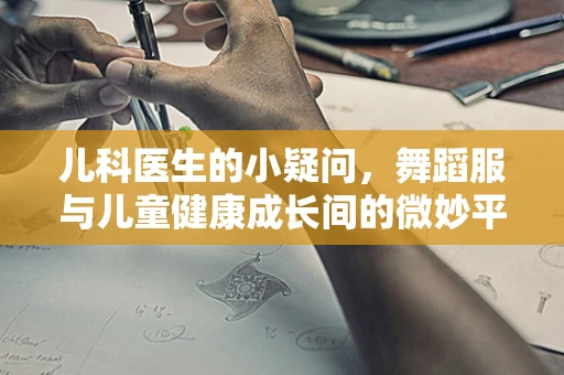 儿科医生的小疑问，舞蹈服与儿童健康成长间的微妙平衡