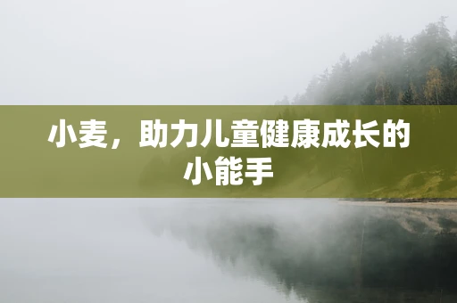 小麦，助力儿童健康成长的小能手