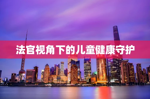 法官视角下的儿童健康守护