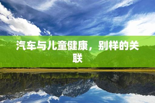 汽车与儿童健康，别样的关联