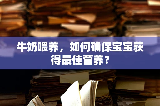 牛奶喂养，如何确保宝宝获得最佳营养？