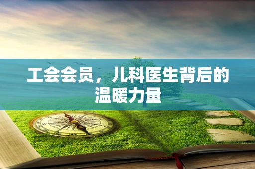 工会会员，儿科医生背后的温暖力量
