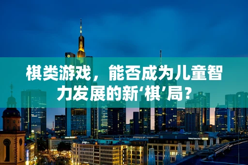 棋类游戏，能否成为儿童智力发展的新‘棋’局？