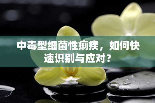 中毒型细菌性痢疾，如何快速识别与应对？