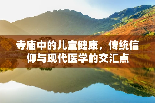寺庙中的儿童健康，传统信仰与现代医学的交汇点
