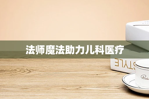法师魔法助力儿科医疗