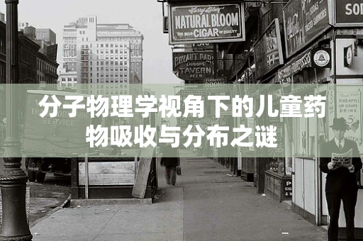 分子物理学视角下的儿童药物吸收与分布之谜