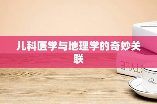 儿科医学与地理学的奇妙关联