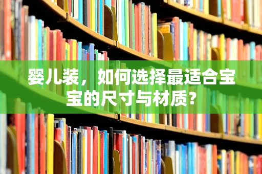 婴儿装，如何选择最适合宝宝的尺寸与材质？