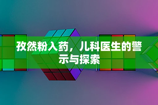 孜然粉入药，儿科医生的警示与探索