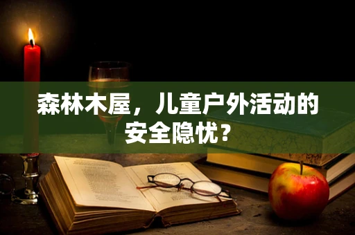 森林木屋，儿童户外活动的安全隐忧？