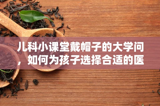 儿科小课堂戴帽子的大学问，如何为孩子选择合适的医院帽子？