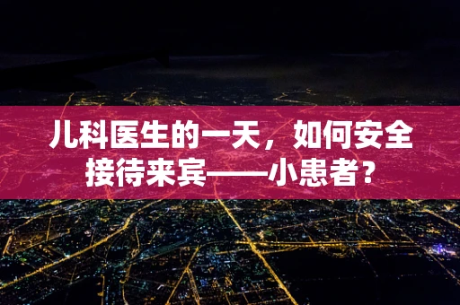 儿科医生的一天，如何安全接待来宾——小患者？