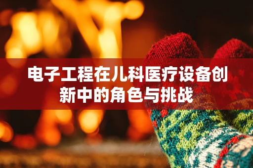 电子工程在儿科医疗设备创新中的角色与挑战